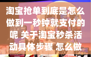 淘宝抢单到底是怎么做到一秒钟就支付的呢 关于淘宝秒杀活动具体步骤 怎么做