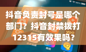 抖音负责封号是哪个部门？抖音封禁拨打12315有效果吗？