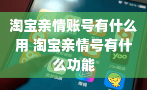 淘宝亲情账号有什么用 淘宝亲情号有什么功能