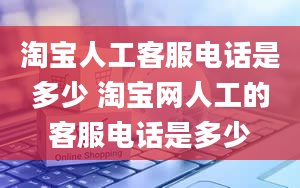 淘宝人工客服电话是多少 淘宝网人工的客服电话是多少