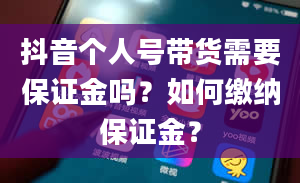 抖音个人号带货需要保证金吗？如何缴纳保证金？