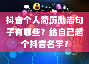 抖音个人简历励志句子有哪些？给自己起个抖音名字？