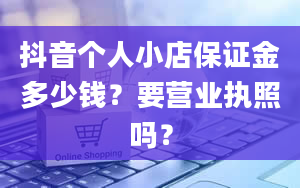 抖音个人小店保证金多少钱？要营业执照吗？