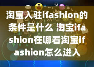 淘宝入驻ifashion的条件是什么 淘宝ifashion在哪看淘宝ifashion怎么进入