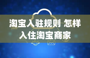 淘宝入驻规则 怎样入住淘宝商家