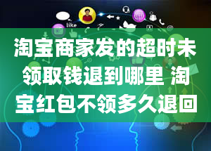 淘宝商家发的超时未领取钱退到哪里 淘宝红包不领多久退回