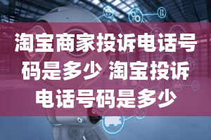 淘宝商家投诉电话号码是多少 淘宝投诉电话号码是多少