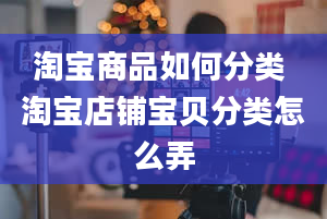 淘宝商品如何分类 淘宝店铺宝贝分类怎么弄