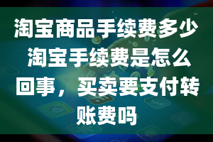 淘宝商品手续费多少 淘宝手续费是怎么回事，买卖要支付转账费吗