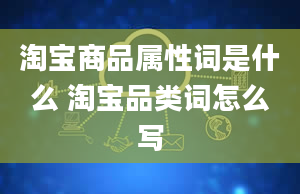 淘宝商品属性词是什么 淘宝品类词怎么写