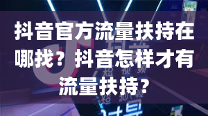 抖音官方流量扶持在哪找？抖音怎样才有流量扶持？