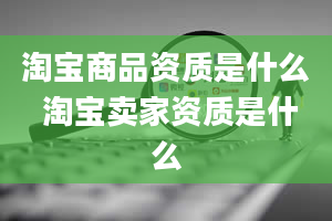 淘宝商品资质是什么 淘宝卖家资质是什么