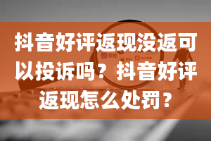 抖音好评返现没返可以投诉吗？抖音好评返现怎么处罚？