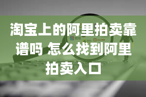 淘宝上的阿里拍卖靠谱吗 怎么找到阿里拍卖入口