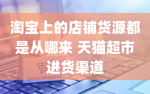 淘宝上的店铺货源都是从哪来 天猫超市进货渠道