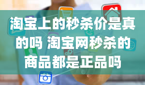 淘宝上的秒杀价是真的吗 淘宝网秒杀的商品都是正品吗