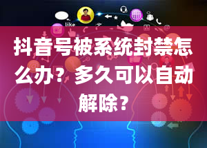 抖音号被系统封禁怎么办？多久可以自动解除？