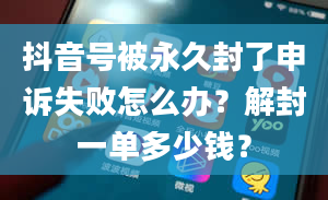 抖音号被永久封了申诉失败怎么办？解封一单多少钱？