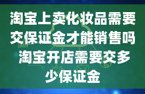 淘宝上卖化妆品需要交保证金才能销售吗 淘宝开店需要交多少保证金