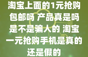 淘宝上面的1元抢购包邮吗 产品真是吗是不是骗人的 淘宝一元抢购手机是真的还是假的