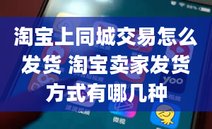 淘宝上同城交易怎么发货 淘宝卖家发货方式有哪几种