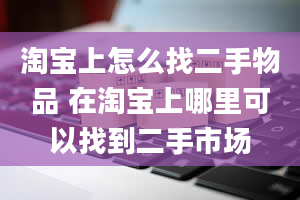 淘宝上怎么找二手物品 在淘宝上哪里可以找到二手市场