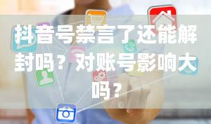 抖音号禁言了还能解封吗？对账号影响大吗？