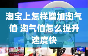 淘宝上怎样增加淘气值 淘气值怎么提升速度快