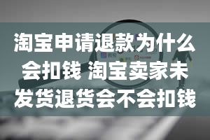 淘宝申请退款为什么会扣钱 淘宝卖家未发货退货会不会扣钱