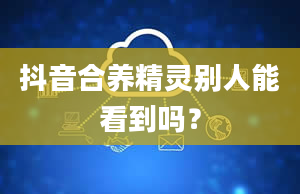 抖音合养精灵别人能看到吗？