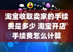 淘宝收取卖家的手续费是多少 淘宝开店手续费怎么计算