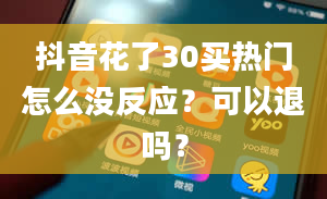 抖音花了30买热门怎么没反应？可以退吗？