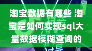 淘宝数据有哪些 淘宝是如何实现sql大量数据模糊查询的