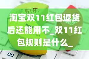 淘宝双11红包退货后还能用不_双11红包规则是什么_