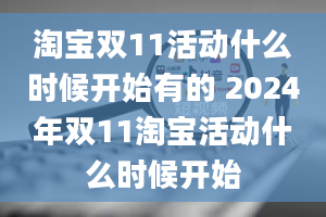 淘宝双11活动什么时候开始有的 2024年双11淘宝活动什么时候开始