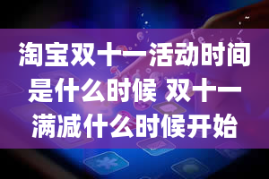 淘宝双十一活动时间是什么时候 双十一满减什么时候开始