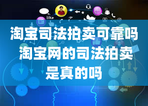 淘宝司法拍卖可靠吗 淘宝网的司法拍卖是真的吗