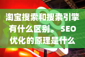 淘宝搜索和搜索引擎有什么区别。 SEO优化的原理是什么