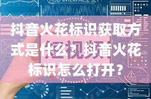 抖音火花标识获取方式是什么？抖音火花标识怎么打开？