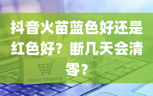 抖音火苗蓝色好还是红色好？断几天会清零？