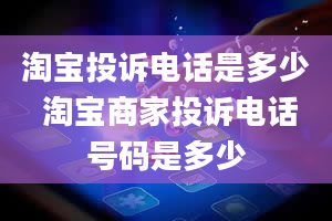 淘宝投诉电话是多少 淘宝商家投诉电话号码是多少