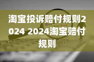 淘宝投诉赔付规则2024 2024淘宝赔付规则