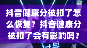 抖音健康分被扣了怎么恢复？抖音健康分被扣了会有影响吗？