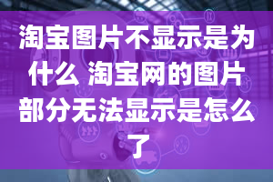 淘宝图片不显示是为什么 淘宝网的图片部分无法显示是怎么了