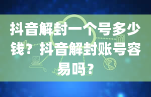 抖音解封一个号多少钱？抖音解封账号容易吗？