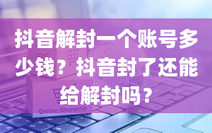 抖音解封一个账号多少钱？抖音封了还能给解封吗？