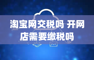 淘宝网交税吗 开网店需要缴税吗