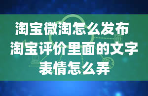 淘宝微淘怎么发布 淘宝评价里面的文字表情怎么弄