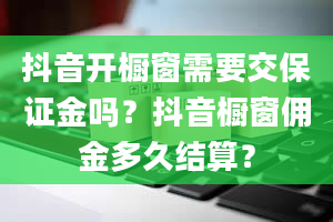 抖音开橱窗需要交保证金吗？抖音橱窗佣金多久结算？