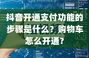 抖音开通支付功能的步骤是什么？购物车怎么开通？